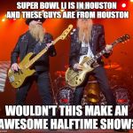 zz top | SUPER BOWL LI IS IN HOUSTON AND THESE GUYS ARE FROM HOUSTON; WOULDN'T THIS MAKE AN AWESOME HALFTIME SHOW? | image tagged in zz top | made w/ Imgflip meme maker