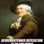 Joseph Ducreux | PREPARE THYSELF; AFOREMENTIONED DEFECATION IS ON THE VERGE OF ASSUMING VALIDITY | image tagged in joseph ducreux | made w/ Imgflip meme maker