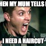 Dean Screaming | WHEN MY MUM TELLS ME; I NEED A HAIRCUT | image tagged in dean screaming | made w/ Imgflip meme maker