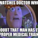 Buzz | WATCHES DOCTOR WHO; "I DOUBT THAT MAN HAS EVER HAD PROPER MEDICAL TRAINING!" | image tagged in buzz,scumbag | made w/ Imgflip meme maker