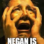 Negan is coming!!!! | NEGAN IS COMING!!!! | image tagged in fear,the walking dead,negan,the walking dead season 6 meme | made w/ Imgflip meme maker