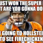 peyton manning | YOU JUST WON THE SUPER BOWL - WHAT ARE YOU GONNA DO NEXT? I'M GOING TO HOLLSTEINS TO SEE FIRECHICKEN! | image tagged in peyton manning | made w/ Imgflip meme maker