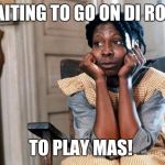 Celie waiting  | WAITING TO GO ON DI ROAD; TO PLAY MAS! | image tagged in celie waiting | made w/ Imgflip meme maker