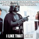 Darth Vader Pointing | THAT THING YOU HAVE WITH A NOSE ,MOUTH,AND A COUPLE EYES..
YEAH YOUR FACE... I LIKE THAT SHIT!! | image tagged in darth vader pointing | made w/ Imgflip meme maker