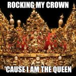 Crown | ROCKING MY CROWN 'CAUSE I AM THE QUEEN | image tagged in crown | made w/ Imgflip meme maker