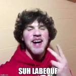 Suh dude | SUH LABEOUF | image tagged in suh dude | made w/ Imgflip meme maker