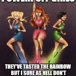 powerpuff girls | POWERPUFF GIRLS; THEY'VE TASTED THE RAINBOW BUT I SURE AS HELL DON'T THINK IT WAS SKITTLES THEY ATE. | image tagged in powerpuff girls | made w/ Imgflip meme maker