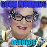Dame Edna | GOOD MORNING; DARLINGS | image tagged in dame edna morning | made w/ Imgflip meme maker