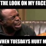 I Cry on Tuesdays | THE LOOK ON MY FACE; WHEN TUESDAYS HURT ME | image tagged in crying man | made w/ Imgflip meme maker