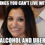 Anjali Ramkissoon | TWO THINGS YOU CAN'T LIVE WITHOUT ? ALCOHOL AND UBER | image tagged in anjali ramkissoon | made w/ Imgflip meme maker