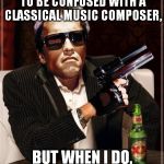 The most Interesting Cybernetic Machine in the World | I DON'T ALWAYS WANT TO BE CONFUSED WITH A CLASSICAL MUSIC COMPOSER, BUT WHEN I DO, I'LL BE BACH | image tagged in the most interesting cybernetic machine in the world | made w/ Imgflip meme maker