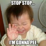 Laughing baby | STOP STOP... I'M GONNA PEE | image tagged in laughing baby | made w/ Imgflip meme maker