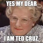 Mrs. Doubtfire | YES MY DEAR; I AM TED CRUZ. | image tagged in mrs doubtfire | made w/ Imgflip meme maker