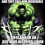 Hulk Smash | HULK SMASHES EVERYTHING AND THEY CALL HIM INCREDIBLE; I DO IT AND IM AN ASS WHO NEEDS TO LEARN TO CONTROL HIS TEMPER | image tagged in hulk smash | made w/ Imgflip meme maker