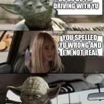 Yoda Driving | DO DO DO I'M DRIVING WITH YU; YOU SPELLED YU WRONG AND I'M NOT REAL | image tagged in yoda driving | made w/ Imgflip meme maker