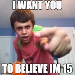 We will never believe | I WANT YOU; TO BELIEVE IM 15 | image tagged in sammyclassicsonicfan pointing at the camera,sammyclassicsonicfan | made w/ Imgflip meme maker