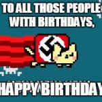 Nyan cat | TO ALL THOSE PEOPLE WITH BIRTHDAYS, HAPPY BIRTHDAY | image tagged in nyan cat | made w/ Imgflip meme maker