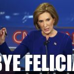 Carly Fiorina | BYE FELICIA | image tagged in carly fiorina | made w/ Imgflip meme maker