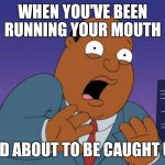 Scared Ollie Williams | WHEN YOU'VE BEEN RUNNING YOUR MOUTH; AND ABOUT TO BE CAUGHT UP | image tagged in scared ollie williams | made w/ Imgflip meme maker