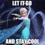 elsa | LET IT GO; AND STAY COOL | image tagged in elsa | made w/ Imgflip meme maker