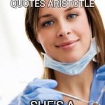 Dental assistnat | WHEN YOUR DENTAL HYGIENIST QUOTES ARISTOTLE; SHE'S A PHLOSSOPHER | image tagged in dental assistnat | made w/ Imgflip meme maker