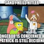 Nazi spongebob | SANDY HEILS HITLER; SPONGEBOB IS CONCERNED AND PATRICK IS STILL DECIDING | image tagged in nazi spongebob | made w/ Imgflip meme maker