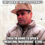 Chapo Guzman | THEY OPEN A "HERPES PIZZERIA"? THEN I'M GOING TO OPEN A "MEDICINAL MARIHUANA" STORE | image tagged in chapo guzman | made w/ Imgflip meme maker