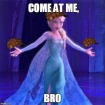 Elsa Come at me bro | COME AT ME, BRO | image tagged in elsa come at me bro,scumbag | made w/ Imgflip meme maker