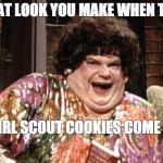 girl scout cookie time! | THAT LOOK YOU MAKE WHEN THE; GIRL SCOUT COOKIES COME IN | image tagged in girl scout cookies,chris farley | made w/ Imgflip meme maker