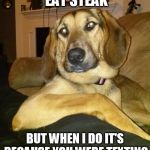 #I<3texters | I DON'T ALWAYS EAT STEAK; BUT WHEN I DO IT'S BECAUSE YOU WERE TEXTING AND NOT PAYING ATTENTION | image tagged in the most interesting dog in the world,sneaky raydog,memes,dogs,funny | made w/ Imgflip meme maker
