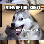 I'm bad at puns dog 2, props to Socrates who made the template and came up with the concept! | KNOCK KNOCK; WHO'S THERE; INTEWUPTING KANYE; INTEWUPTING KANYE WHO; SHOOT, I FOWGOT THE WEST OF IT | image tagged in i'm bad at puns dog 2,memes,dogs,funny | made w/ Imgflip meme maker
