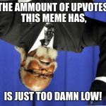 Too damn low | THE AMMOUNT OF UPVOTES THIS MEME HAS, IS JUST TOO DAMN LOW! | image tagged in too damn low | made w/ Imgflip meme maker