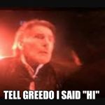 Han solo | TELL GREEDO I SAID "HI" | image tagged in han solo | made w/ Imgflip meme maker