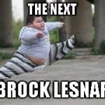 Fat Kid Kick | THE NEXT; BROCK LESNAR | image tagged in fat kid kick | made w/ Imgflip meme maker