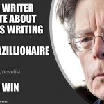 The Shining, Misery. . . | I AM A WRITER  I WRITE ABOUT WRITERS WRITING; I AM A BAZILLIONAIRE; I WIN | image tagged in stephen king questions,memes,lol,funny memes,stephen king | made w/ Imgflip meme maker
