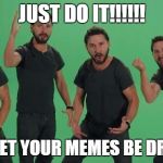 Don't let your dreams be dreams Matt, JUST DO IT!!!! | JUST DO IT!!!!!! DON'T LET YOUR MEMES BE DREAMS!! | image tagged in don't let your dreams be dreams matt just do it!!!! | made w/ Imgflip meme maker