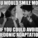 chaplin | YOU WOULD SMILE MORE; IF YOU COULD AVOID HEDONIC ADAPTATION | image tagged in chaplin | made w/ Imgflip meme maker