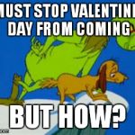 grinch | I MUST STOP VALENTINE'S DAY FROM COMING; BUT HOW? | image tagged in grinch | made w/ Imgflip meme maker