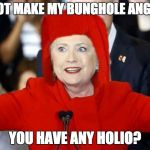 Feel the anger ... | DO NOT MAKE MY BUNGHOLE ANGRY!... YOU HAVE ANY HOLIO? | image tagged in the great clinthillario,hillary clinton,cornholio,quotes | made w/ Imgflip meme maker