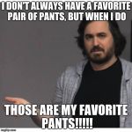 Impractical Jokers - Q | I DON'T ALWAYS HAVE A FAVORITE PAIR OF PANTS, BUT WHEN I DO; THOSE ARE MY FAVORITE PANTS!!!!! | image tagged in impractical jokers - q | made w/ Imgflip meme maker