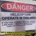 helicopter warning sign | PFFFT IF I WANNA GET DECAPITATED BY A HELICOPTER IM GOING TO DO THAT SHIT CUZ MERICA. | image tagged in helicopter warning sign,funny,memes,sign,danger,america | made w/ Imgflip meme maker
