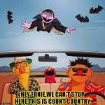 Fear and loathing on sesame street | HEY ERNIE,WE CAN'T STOP HERE THIS IS COUNT COUNTRY. | image tagged in fear and loathing on sesame street,funny,memes,sesame street,fear  loathing,elmo | made w/ Imgflip meme maker