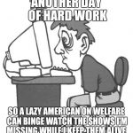 tired programmer | ANOTHER DAY OF HARD WORK; SO A LAZY AMERICAN ON WELFARE CAN BINGE WATCH THE SHOWS I'M MISSING WHILE I KEEP THEM ALIVE | image tagged in tired programmer | made w/ Imgflip meme maker