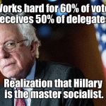 Out Socialized! | Works hard for 60% of vote; receives 50% of delegates. Realization that Hillary is the master socialist. | image tagged in bernie sanders,hillary,delegates,socialism | made w/ Imgflip meme maker