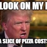 Wait a minute? This is not a $1 pizza? | THE LOOK ON MY FACE; WHEN A SLICE OF PIZZA COSTS $2.75 | image tagged in donald trump | made w/ Imgflip meme maker