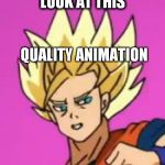 Goku? | LOOK AT THIS; QUALITY ANIMATION | image tagged in goku | made w/ Imgflip meme maker