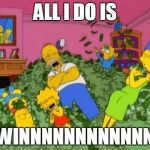 The Simpsons  | ALL I DO IS; WINNNNNNNNNNNN | image tagged in the simpsons | made w/ Imgflip meme maker