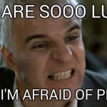 steve martin mad | YOU ARE SOOO LUCKY; THAT I'M AFRAID OF PRISON | image tagged in steve martin mad | made w/ Imgflip meme maker