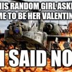 So much savagery..... | THIS RANDOM GIRL ASKED ME TO BE HER VALENTINE; I SAID NO | image tagged in so much savagery | made w/ Imgflip meme maker
