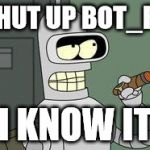 Bender Futurama cigar | SHUT UP BOT_FU; I KNOW IT | image tagged in bender futurama cigar | made w/ Imgflip meme maker